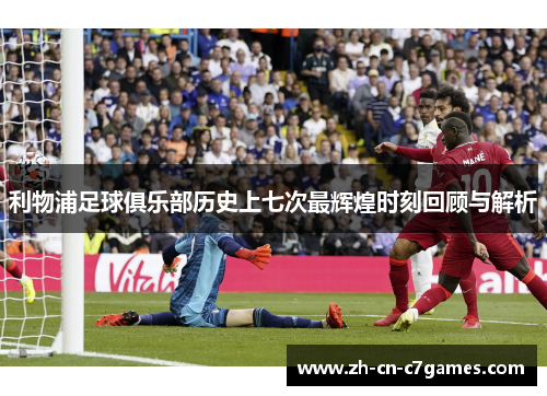 利物浦足球俱乐部历史上七次最辉煌时刻回顾与解析