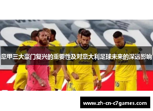 意甲三大豪门复兴的重要性及对意大利足球未来的深远影响