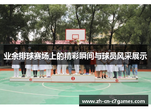 业余排球赛场上的精彩瞬间与球员风采展示