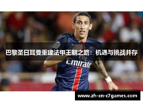 巴黎圣日耳曼重建法甲王朝之路：机遇与挑战并存