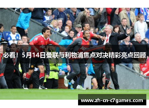 必看！5月14日曼联与利物浦焦点对决精彩亮点回顾