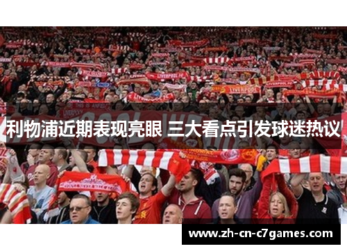 利物浦近期表现亮眼 三大看点引发球迷热议