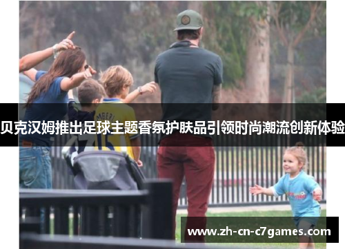 贝克汉姆推出足球主题香氛护肤品引领时尚潮流创新体验