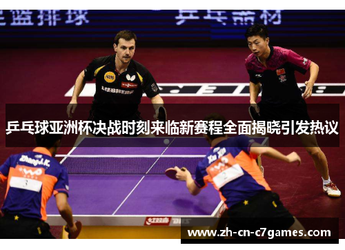 乒乓球亚洲杯决战时刻来临新赛程全面揭晓引发热议