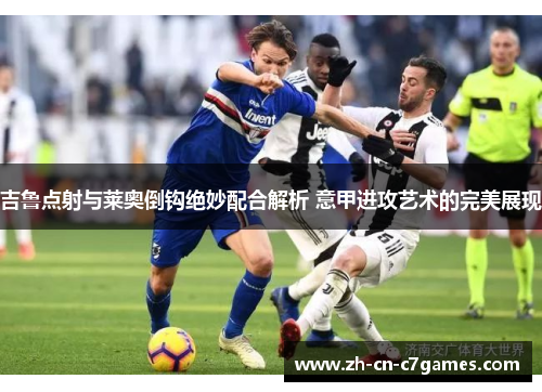 吉鲁点射与莱奥倒钩绝妙配合解析 意甲进攻艺术的完美展现