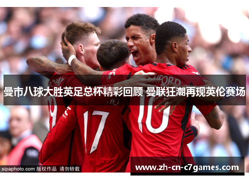 曼市八球大胜英足总杯精彩回顾 曼联狂潮再现英伦赛场