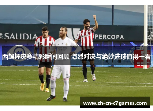 西超杯决赛精彩瞬间回顾 激烈对决与绝妙进球值得一看