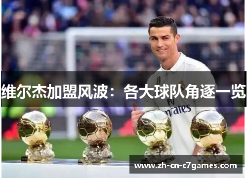 维尔杰加盟风波：各大球队角逐一览
