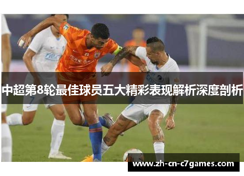 中超第8轮最佳球员五大精彩表现解析深度剖析