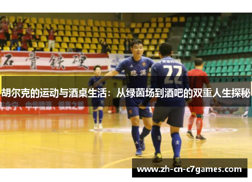 胡尔克的运动与酒桌生活：从绿茵场到酒吧的双重人生探秘