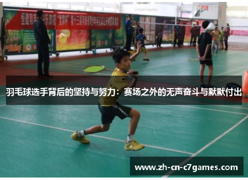 羽毛球选手背后的坚持与努力：赛场之外的无声奋斗与默默付出