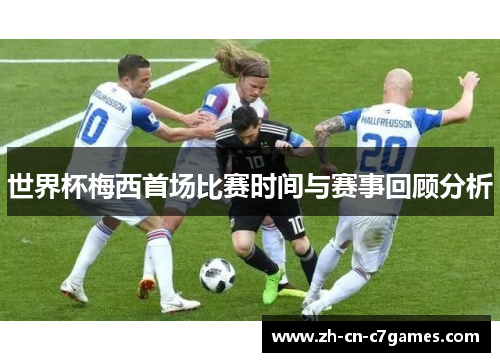 世界杯梅西首场比赛时间与赛事回顾分析