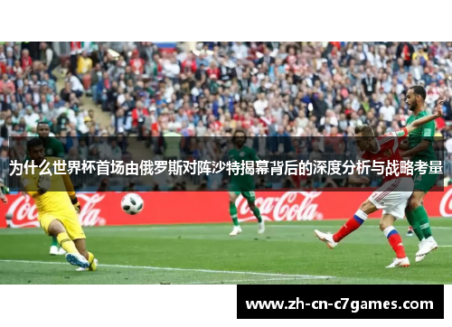 为什么世界杯首场由俄罗斯对阵沙特揭幕背后的深度分析与战略考量