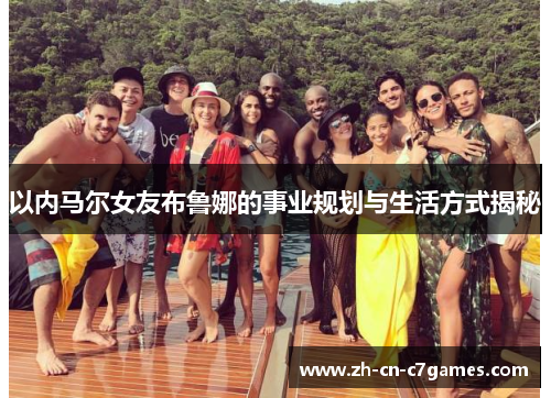 以内马尔女友布鲁娜的事业规划与生活方式揭秘