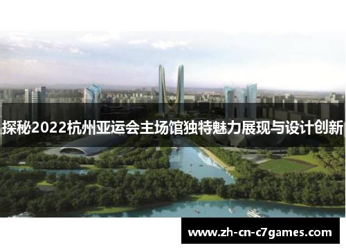 探秘2022杭州亚运会主场馆独特魅力展现与设计创新