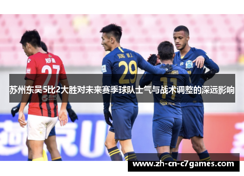苏州东吴5比2大胜对未来赛季球队士气与战术调整的深远影响