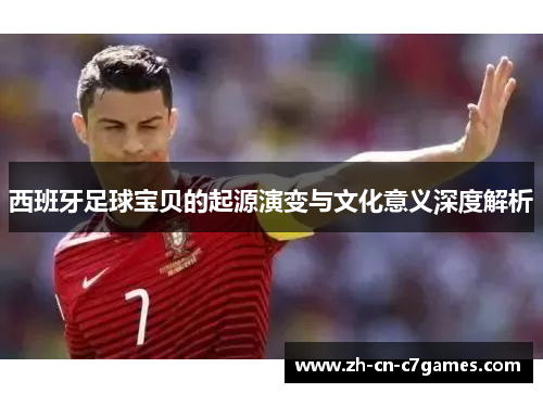 西班牙足球宝贝的起源演变与文化意义深度解析