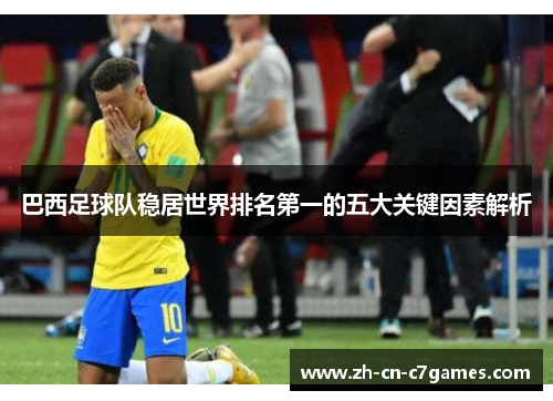 巴西足球队稳居世界排名第一的五大关键因素解析
