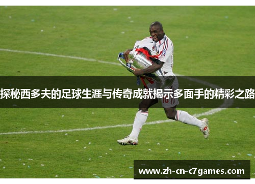 探秘西多夫的足球生涯与传奇成就揭示多面手的精彩之路