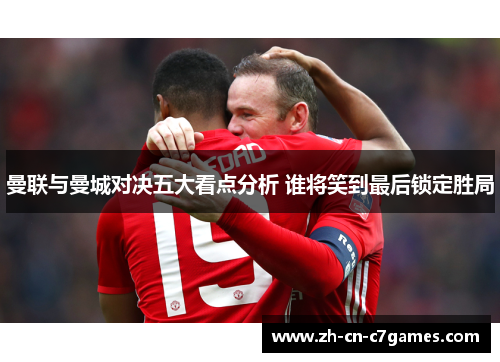 曼联与曼城对决五大看点分析 谁将笑到最后锁定胜局