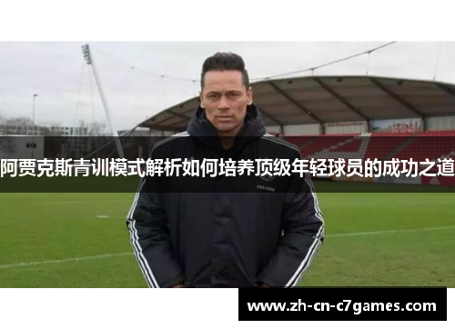 阿贾克斯青训模式解析如何培养顶级年轻球员的成功之道