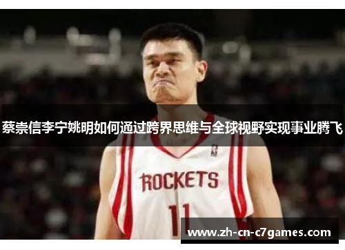 蔡崇信李宁姚明如何通过跨界思维与全球视野实现事业腾飞