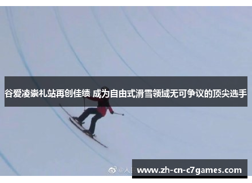 谷爱凌崇礼站再创佳绩 成为自由式滑雪领域无可争议的顶尖选手 谷爱凌崇礼站再创佳绩 成为自由式滑雪领域无可争议的顶尖选手