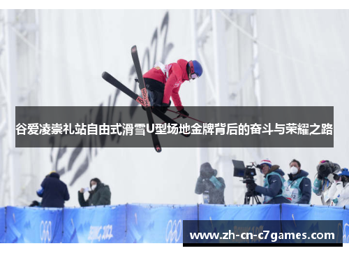 谷爱凌崇礼站自由式滑雪U型场地金牌背后的奋斗与荣耀之路