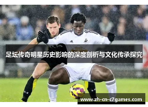 足坛传奇明星历史影响的深度剖析与文化传承探究