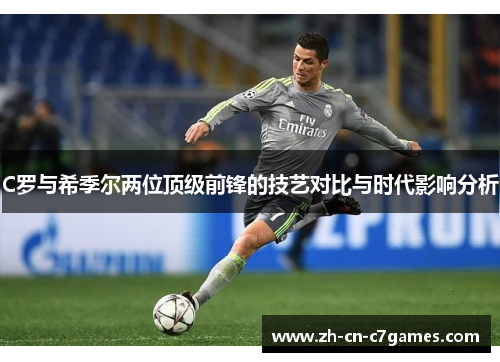 C罗与希季尔两位顶级前锋的技艺对比与时代影响分析