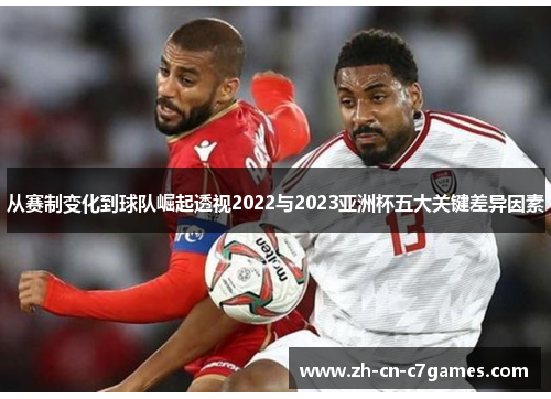 从赛制变化到球队崛起透视2022与2023亚洲杯五大关键差异因素