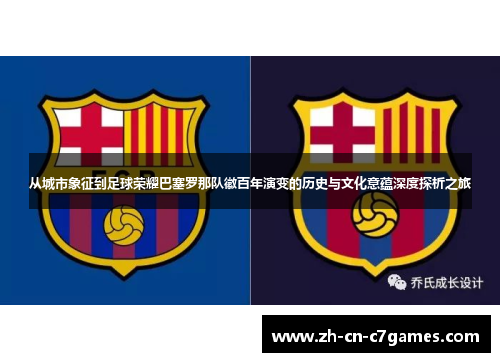 从城市象征到足球荣耀巴塞罗那队徽百年演变的历史与文化意蕴深度探析之旅