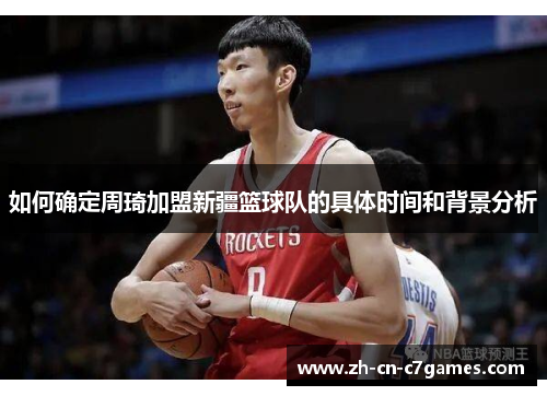 如何确定周琦加盟新疆篮球队的具体时间和背景分析 如何确定周琦加盟新疆篮球队的具体时间和背景分析