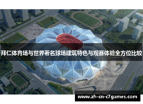 拜仁体育场与世界著名球场建筑特色与观赛体验全方位比较 拜仁体育场与世界著名球场建筑特色与观赛体验全方位比较