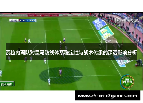 瓦拉内离队对皇马防线体系稳定性与战术传承的深远影响分析