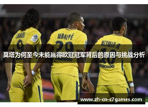 莫塔为何至今未能赢得欧冠冠军背后的原因与挑战分析