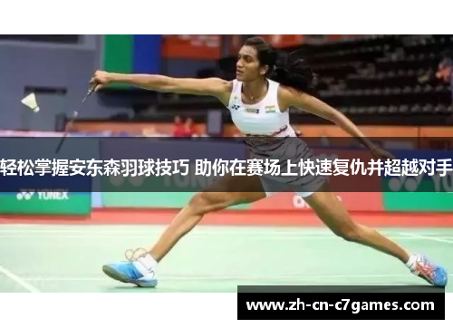 轻松掌握安东森羽球技巧 助你在赛场上快速复仇并超越对手