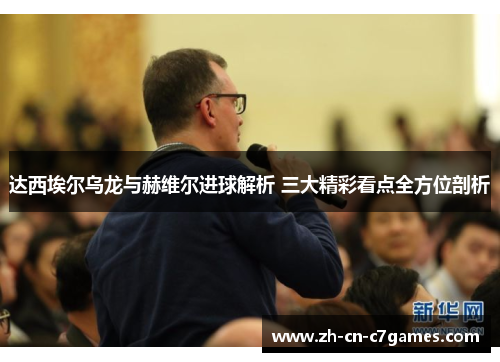 达西埃尔乌龙与赫维尔进球解析 三大精彩看点全方位剖析