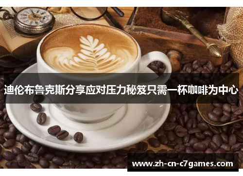 迪伦布鲁克斯分享应对压力秘笈只需一杯咖啡为中心