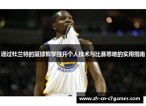 通过杜兰特的篮球哲学提升个人技术与比赛思维的实用指南