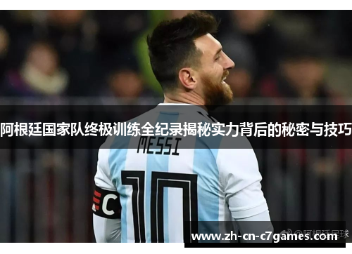 阿根廷国家队终极训练全纪录揭秘实力背后的秘密与技巧 阿根廷国家队终极训练全纪录揭秘实力背后的秘密与技巧