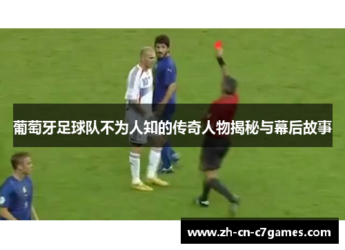 葡萄牙足球队不为人知的传奇人物揭秘与幕后故事